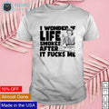 I wonder if life smokes after it fucks me - Adult & Kids T-Shirts, Sweatshirts & Hoodies apparel design preview 1