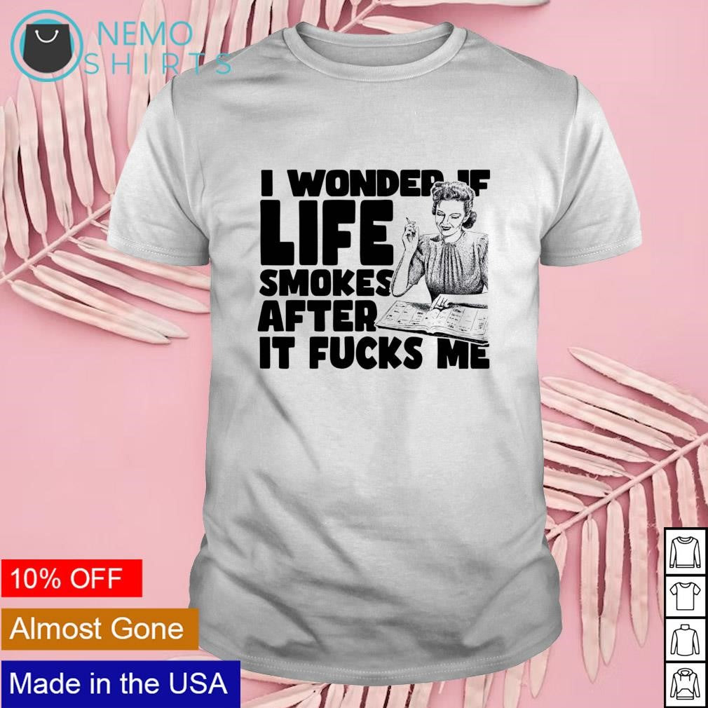 I wonder if life smokes after it fucks me - Adult & Kids T-Shirts, Sweatshirts & Hoodies apparel design preview 1