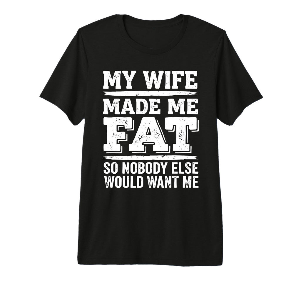 My Wife Made Me Fat Sarcastic Husband T-Shirt - Minimalist Print Men Women - T-Shirt, Sweatshirt, Hoodie
