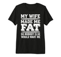 My Wife Made Me Fat Sarcastic Husband T-Shirt - Minimalist Print Men Women - T-Shirt, Sweatshirt, Hoodie