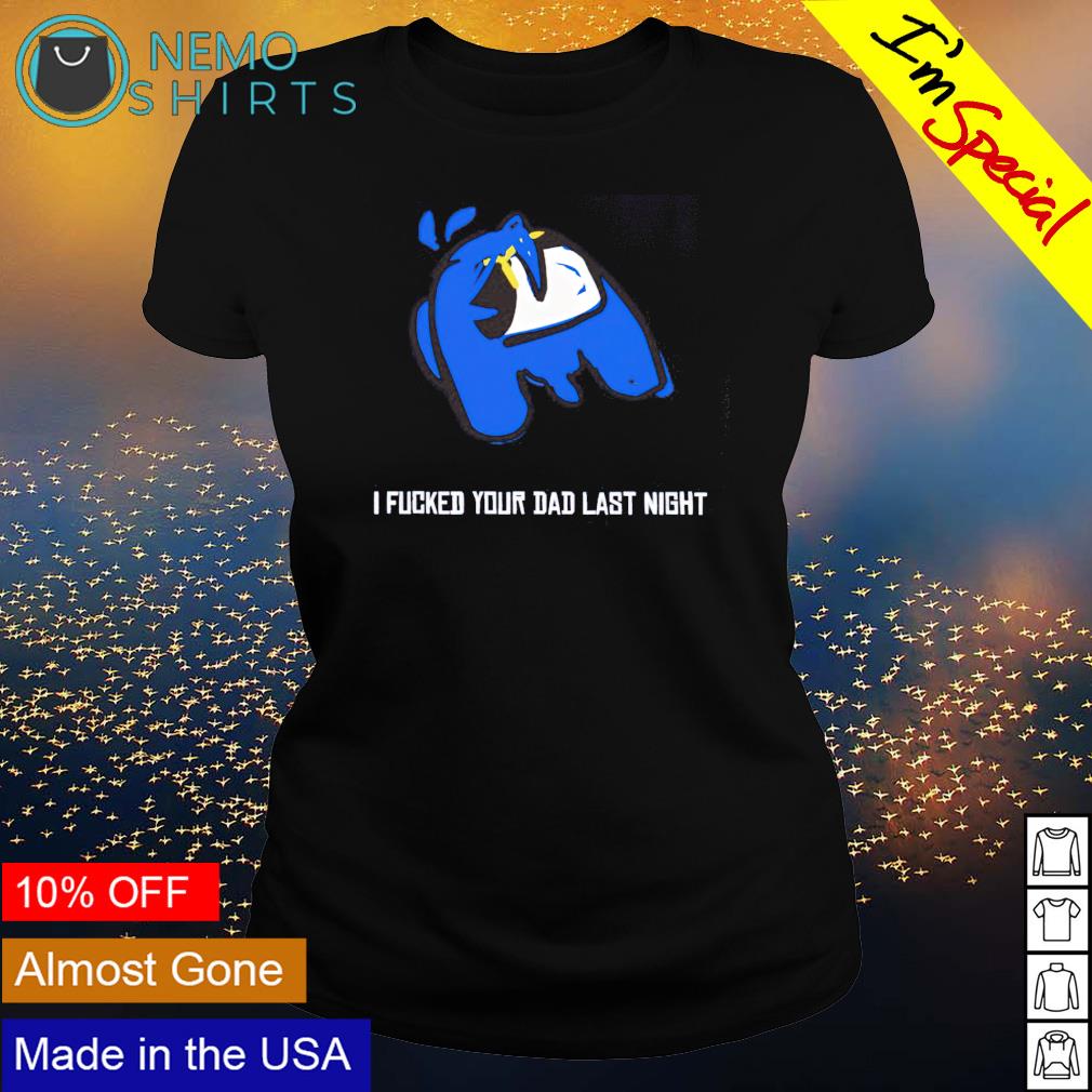 Among Us I fucked your dad last night - Adult & Kids T-Shirts, Sweatshirts & Hoodies apparel design preview 3