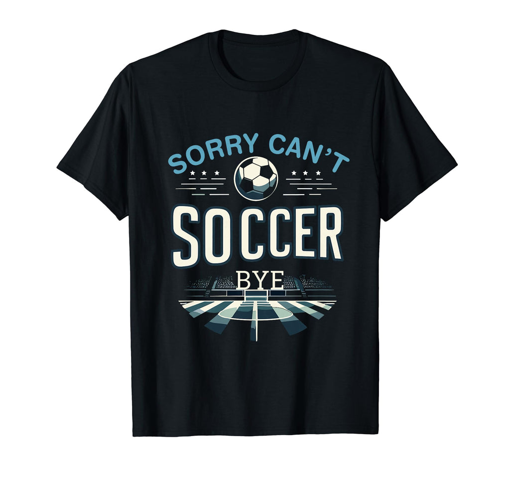 Funny Sarcastic Memes Sorry Cant Soccer Bye T-Shirt - Graphic Print Unisex - T-Shirt, Sweatshirt, Hoodie