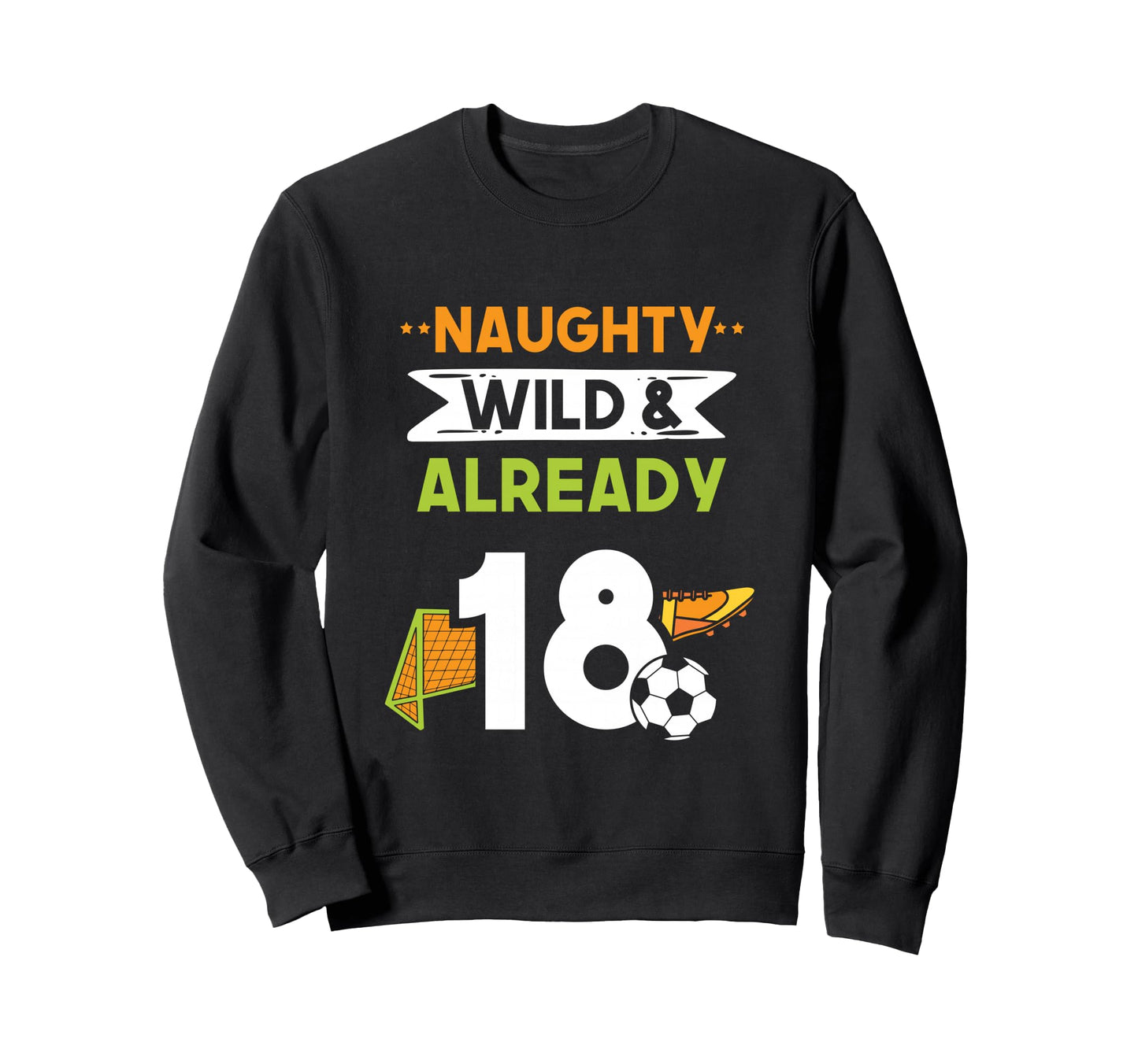 Naughty Wild Already 18 Birthday Sweatshirt - Fun Novelty Design Unisex - T-Shirt, Sweatshirt, Hoodie