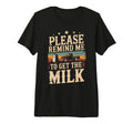 Please Remind Me To Get Milk Funny T-Shirt - Streetwear Style Men Women - T-Shirt, Sweatshirt, Hoodie