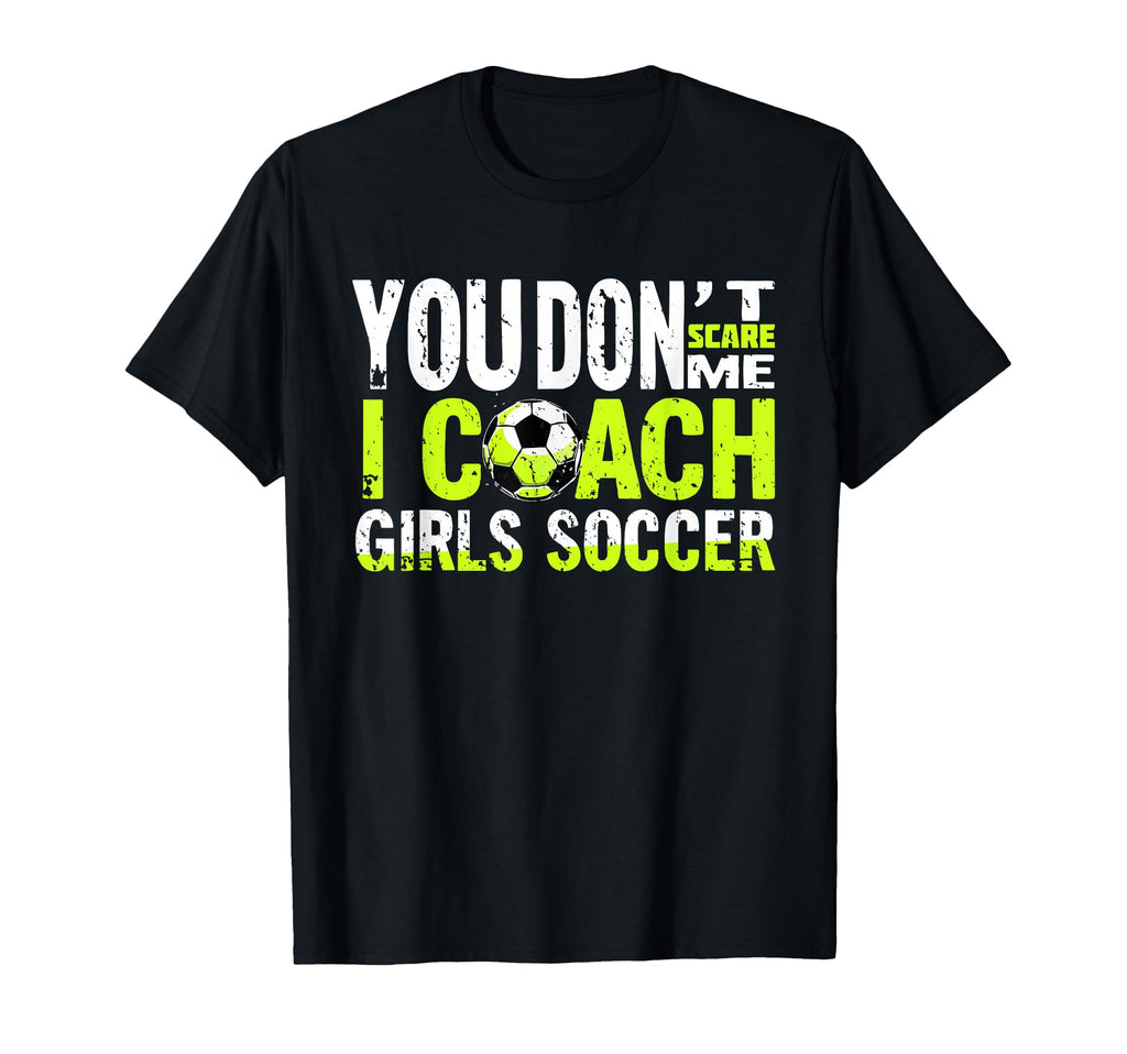 Funny Soccer Coach You Dont Scare Me I T-Shirt - Custom Art Print Unisex - T-Shirt, Sweatshirt, Hoodie