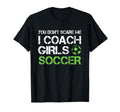You Dont Scare Me I Coach Soccer Coaching T-Shirt - Novelty Apparel Unisex - T-Shirt, Sweatshirt, Hoodie