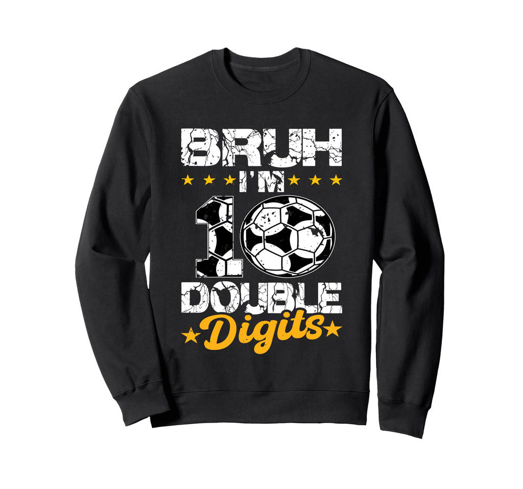 10Th Birthday Soccer Bruh Im Double Sweatshirt - Novelty Apparel Unisex - T-Shirt, Sweatshirt, Hoodie