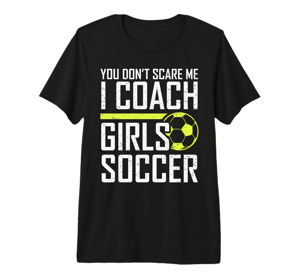 You Dont Scare Me Coaches Coach Soccer T-Shirt - Fun Novelty Design Unisex - T-Shirt, Sweatshirt, Hoodie