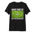 What Part Dont You Understand Soccer T-Shirt - Unique Graphic Men Women - T-Shirt, Sweatshirt, Hoodie