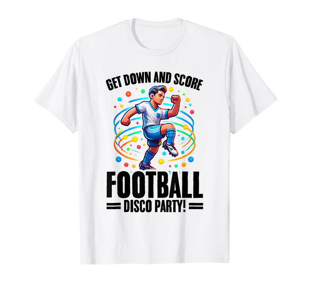 Get Down And Score Disco Football Soccer T-Shirt - Streetwear Style Unisex - T-Shirt, Sweatshirt, Hoodie