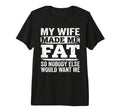 My Wife Made Me Fat Funny Sarcastic T-Shirt - Unique Graphic Unisex - T-Shirt, Sweatshirt, Hoodie