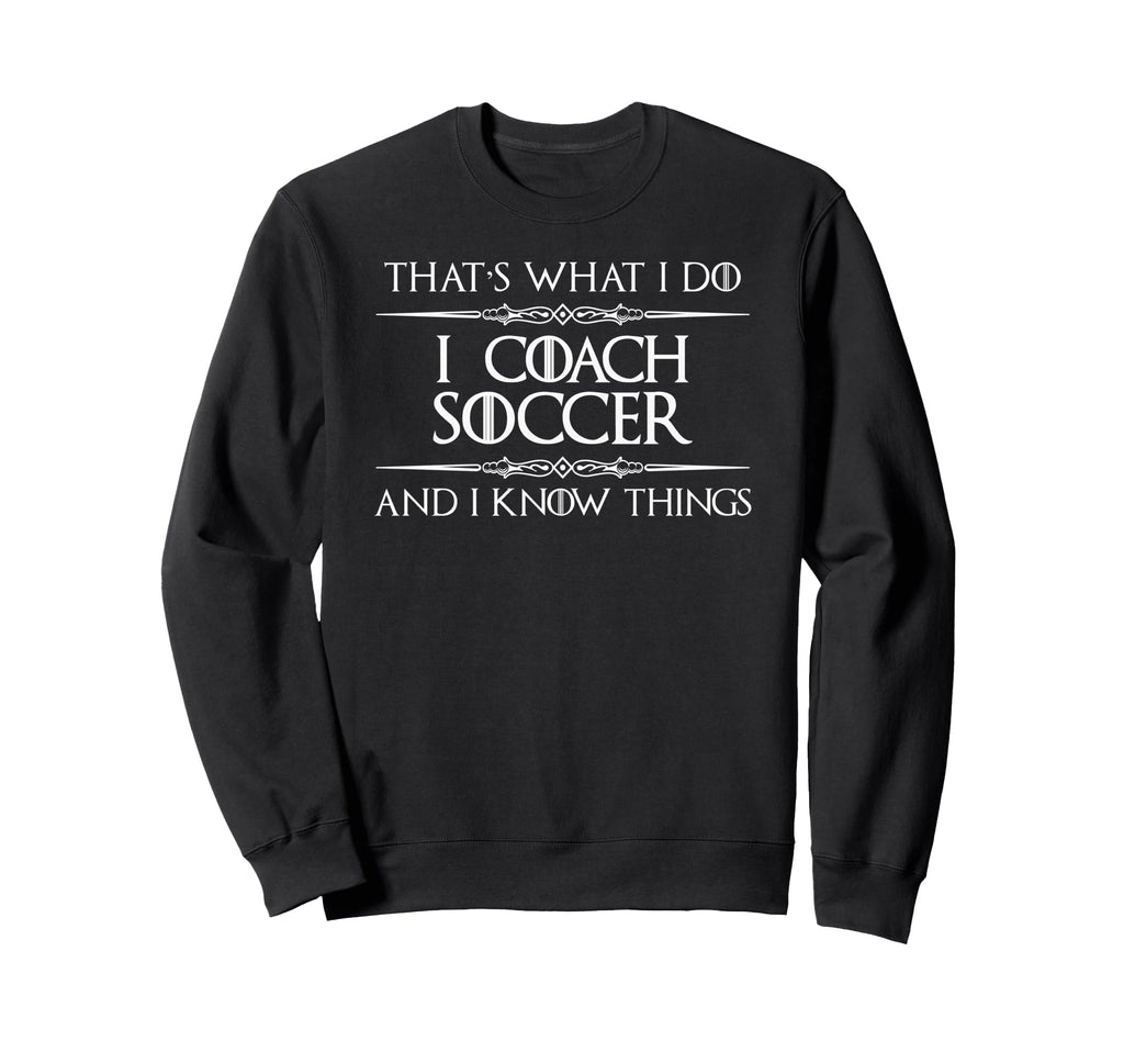 I Coach Soccer And I Know Things Sweatshirt - Custom Art Print Unisex - T-Shirt, Sweatshirt, Hoodie