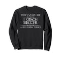 I Coach Soccer And I Know Things Sweatshirt - Custom Art Print Unisex - T-Shirt, Sweatshirt, Hoodie