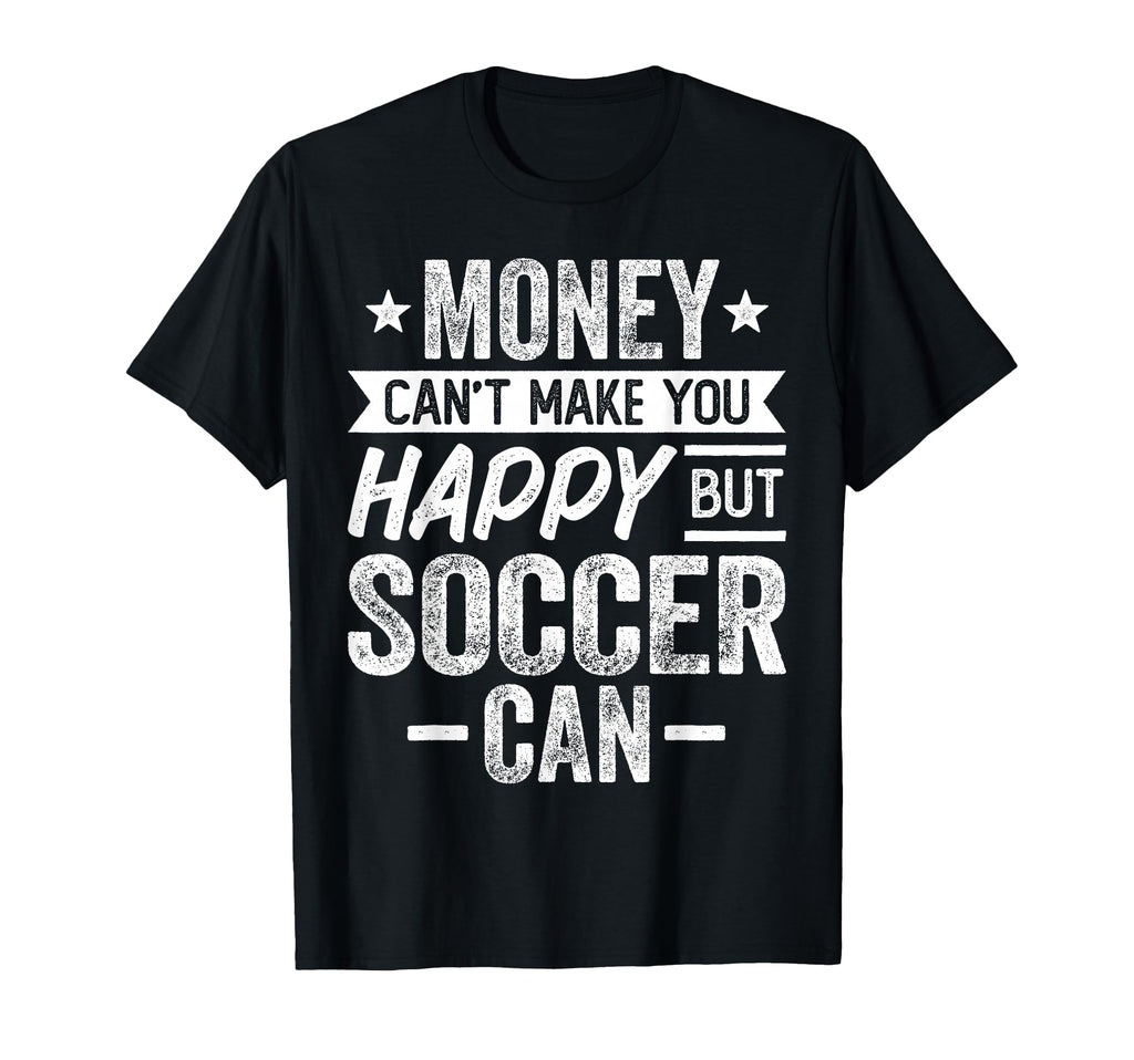 Money Cant Make You Happy But Soccer Can T-Shirt - Novelty Apparel Unisex - T-Shirt, Sweatshirt, Hoodie
