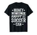 Money Cant Make You Happy But Soccer Can T-Shirt - Novelty Apparel Unisex - T-Shirt, Sweatshirt, Hoodie
