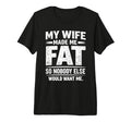 My Wife Made Me Fat Sarcastic T-Shirt - Casual Everyday Wear Unisex - T-Shirt, Sweatshirt, Hoodie