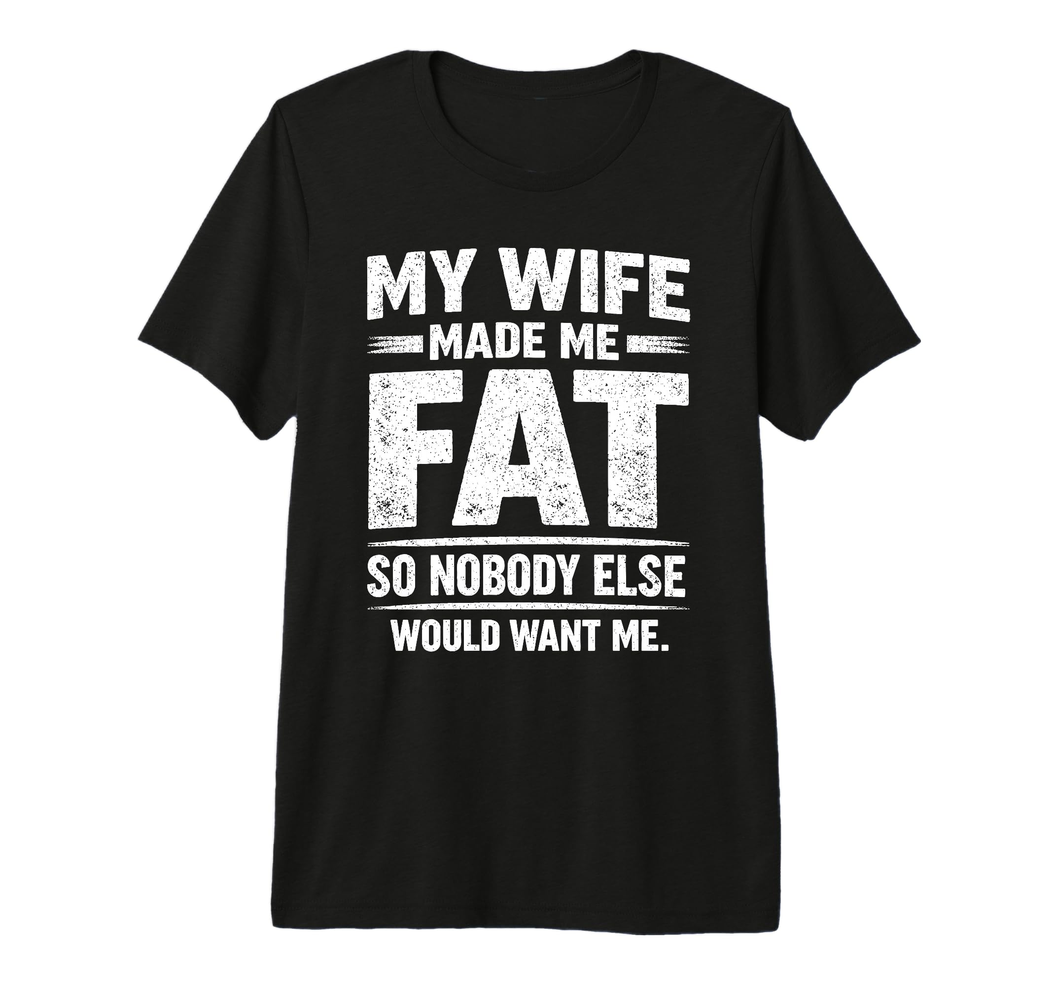 My Wife Made Me Fat Sarcastic T-Shirt - Casual Everyday Wear Unisex - T-Shirt, Sweatshirt, Hoodie