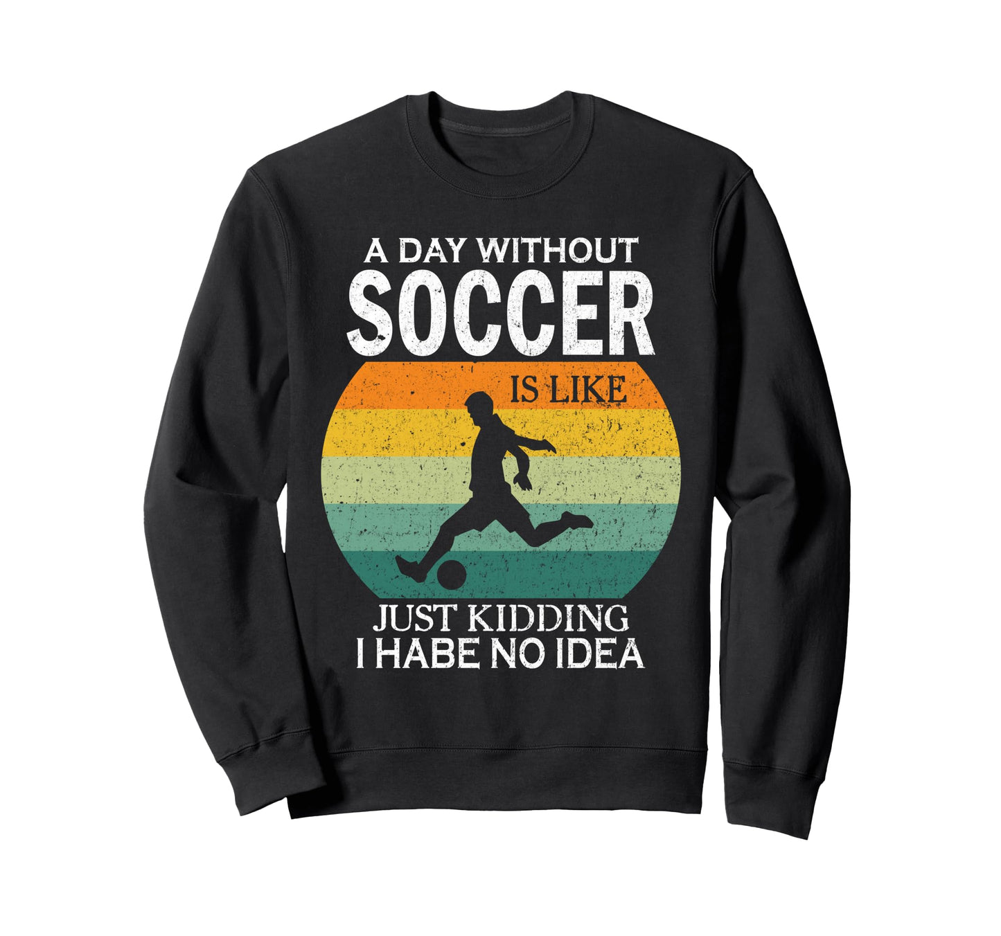 Day Without Soccer Is Just Kidding I Sweatshirt - Graphic Print for Adults - T-Shirt, Sweatshirt, Hoodie