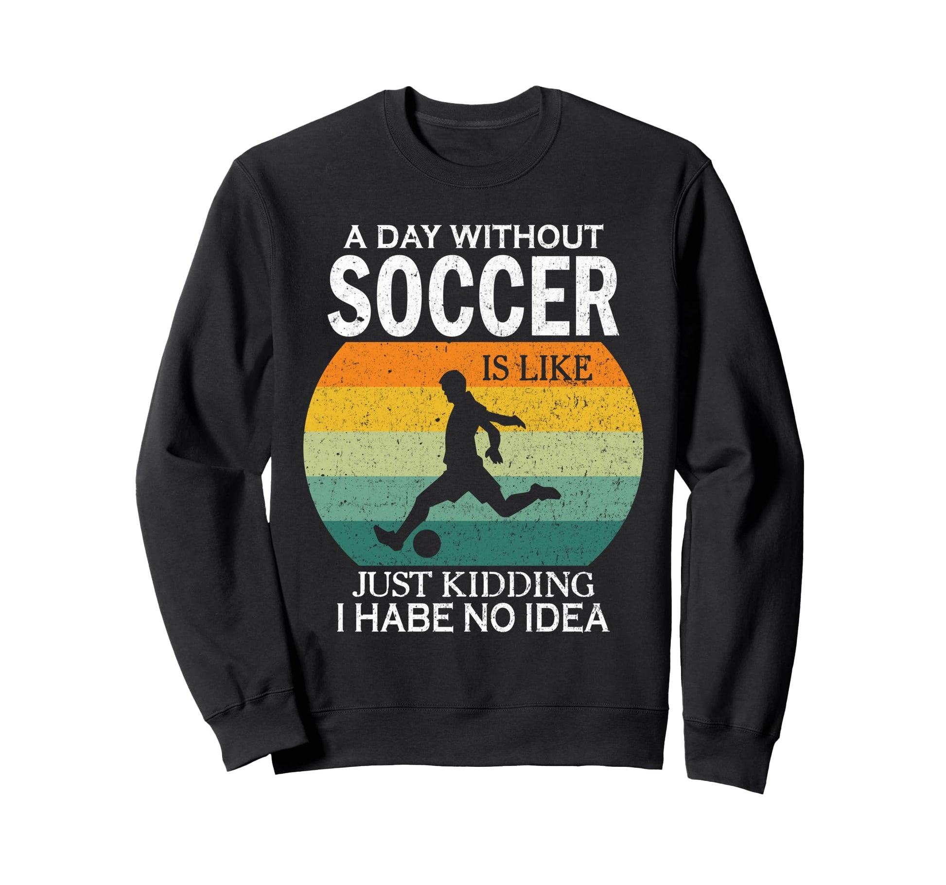 Day Without Soccer Is Just Kidding I Sweatshirt - Graphic Print for Adults - T-Shirt, Sweatshirt, Hoodie