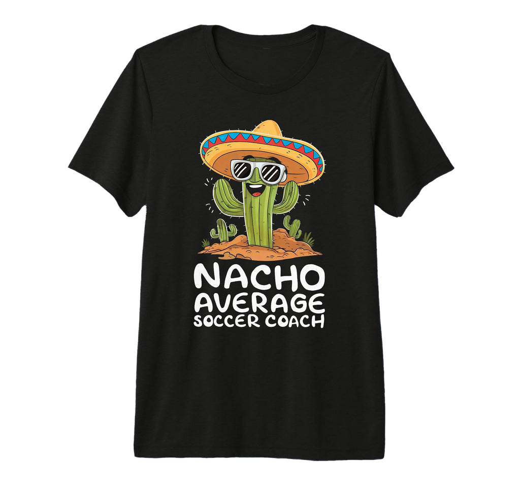 Funny Nacho Average Soccer Coach T-Shirt - Streetwear Style for Adults - T-Shirt, Sweatshirt, Hoodie
