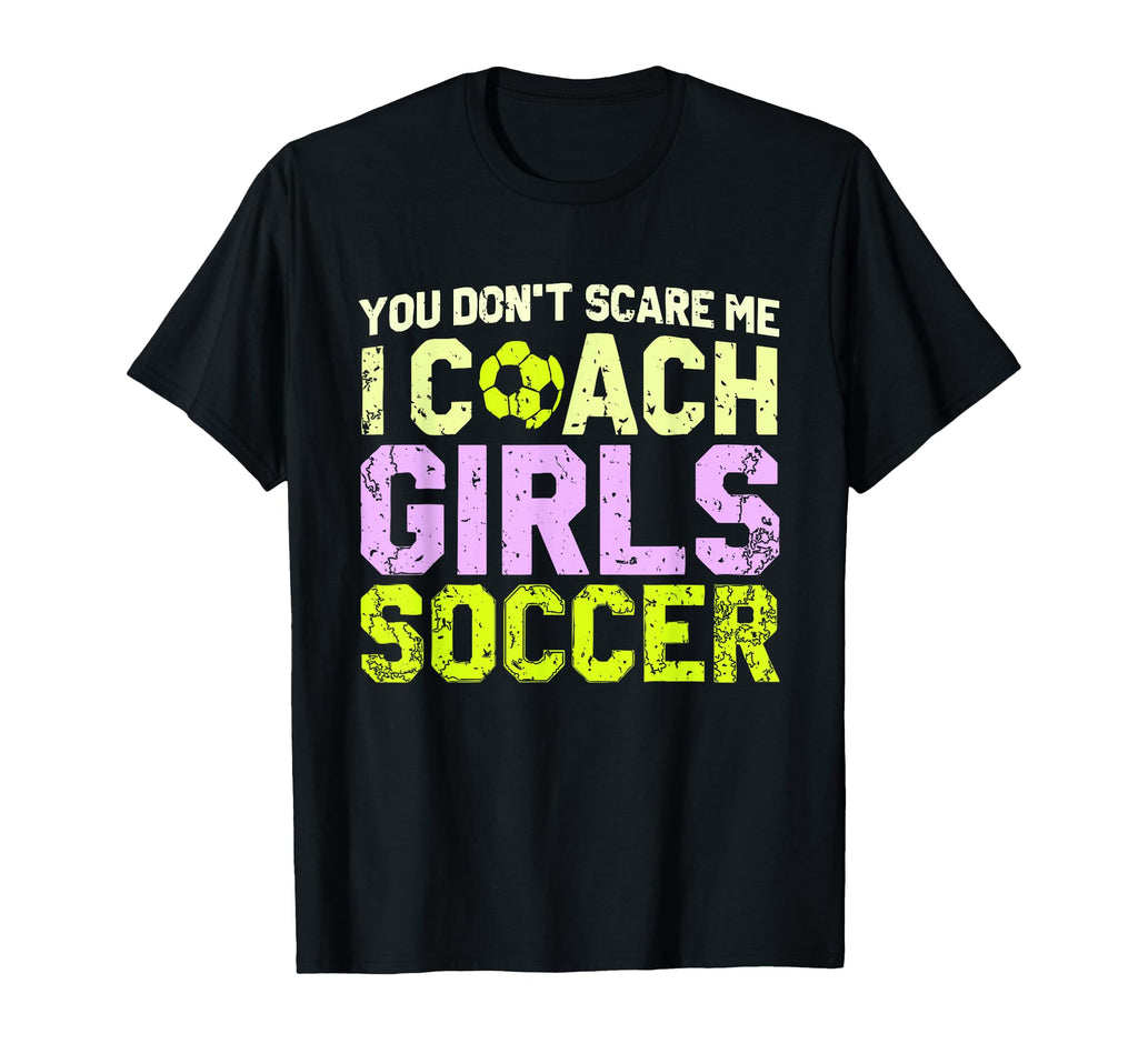 Funny Soccer Coach You Dont Scare Me I T-Shirt - Novelty Apparel Men Women - T-Shirt, Sweatshirt, Hoodie