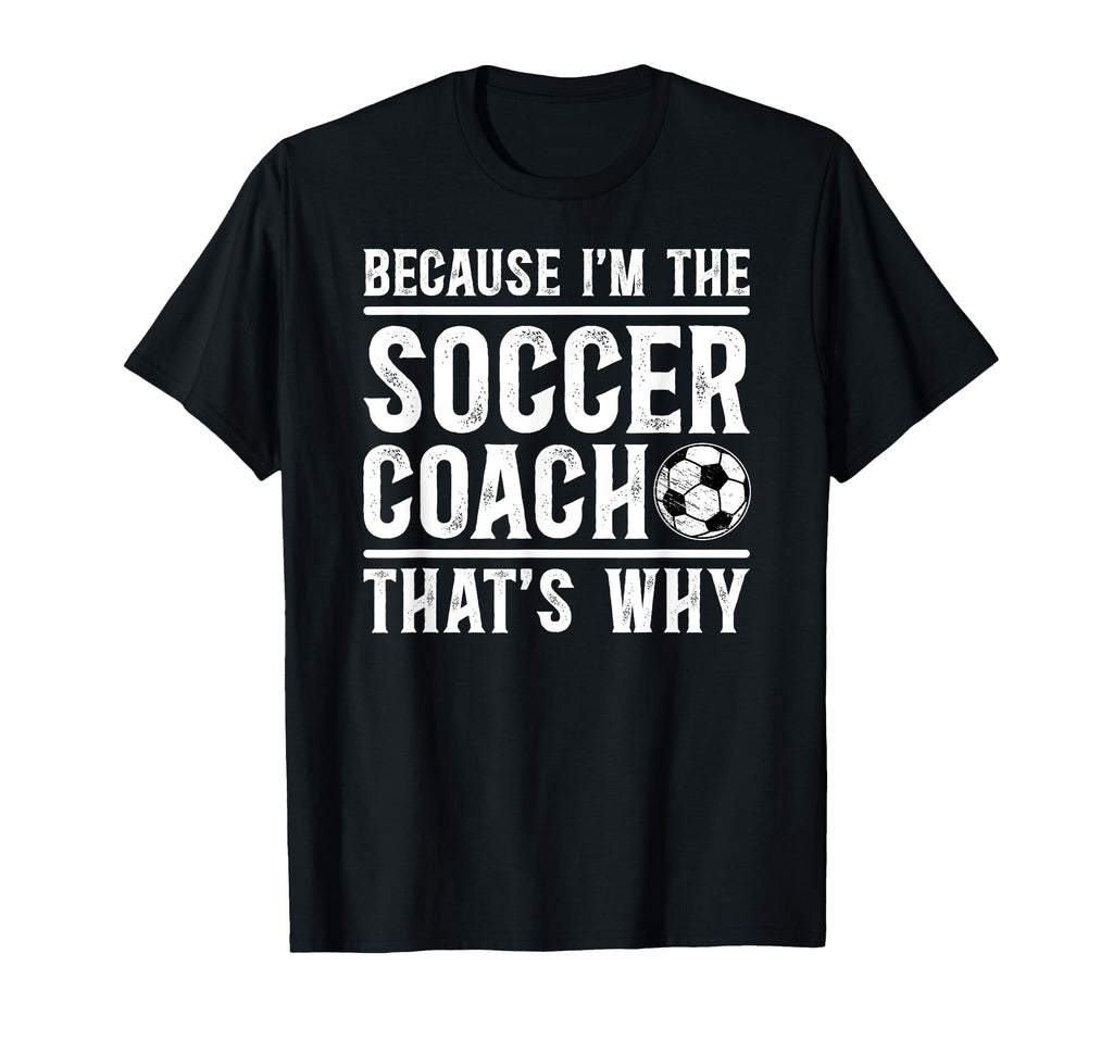 Because Im Soccer Coach Soccer Coaching T-Shirt - Custom Art Print Unisex - T-Shirt, Sweatshirt, Hoodie