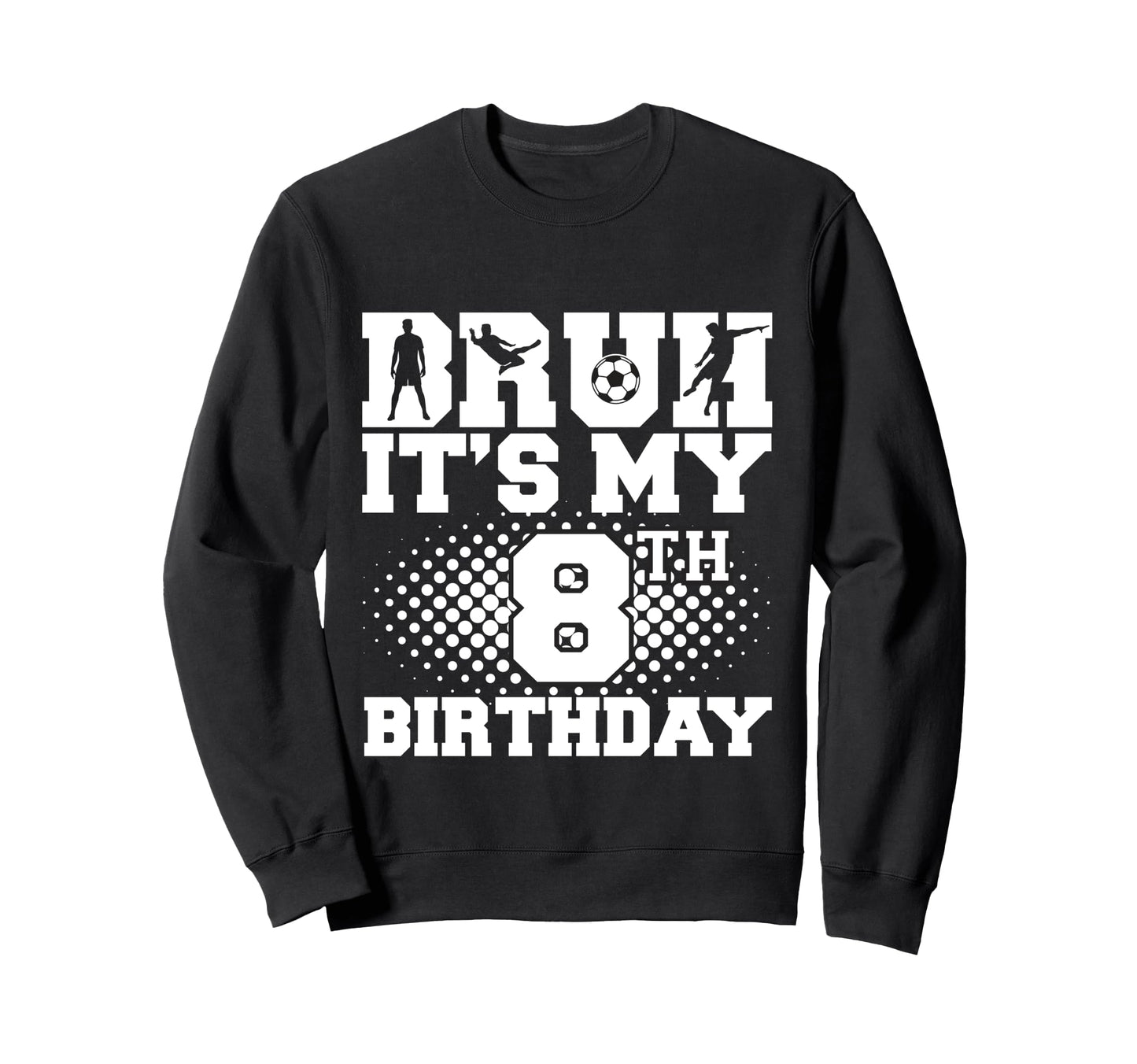 Bruh Its My 8Th Birthday Soccer Sweatshirt - Fun Novelty Design for Adults - T-Shirt, Sweatshirt, Hoodie