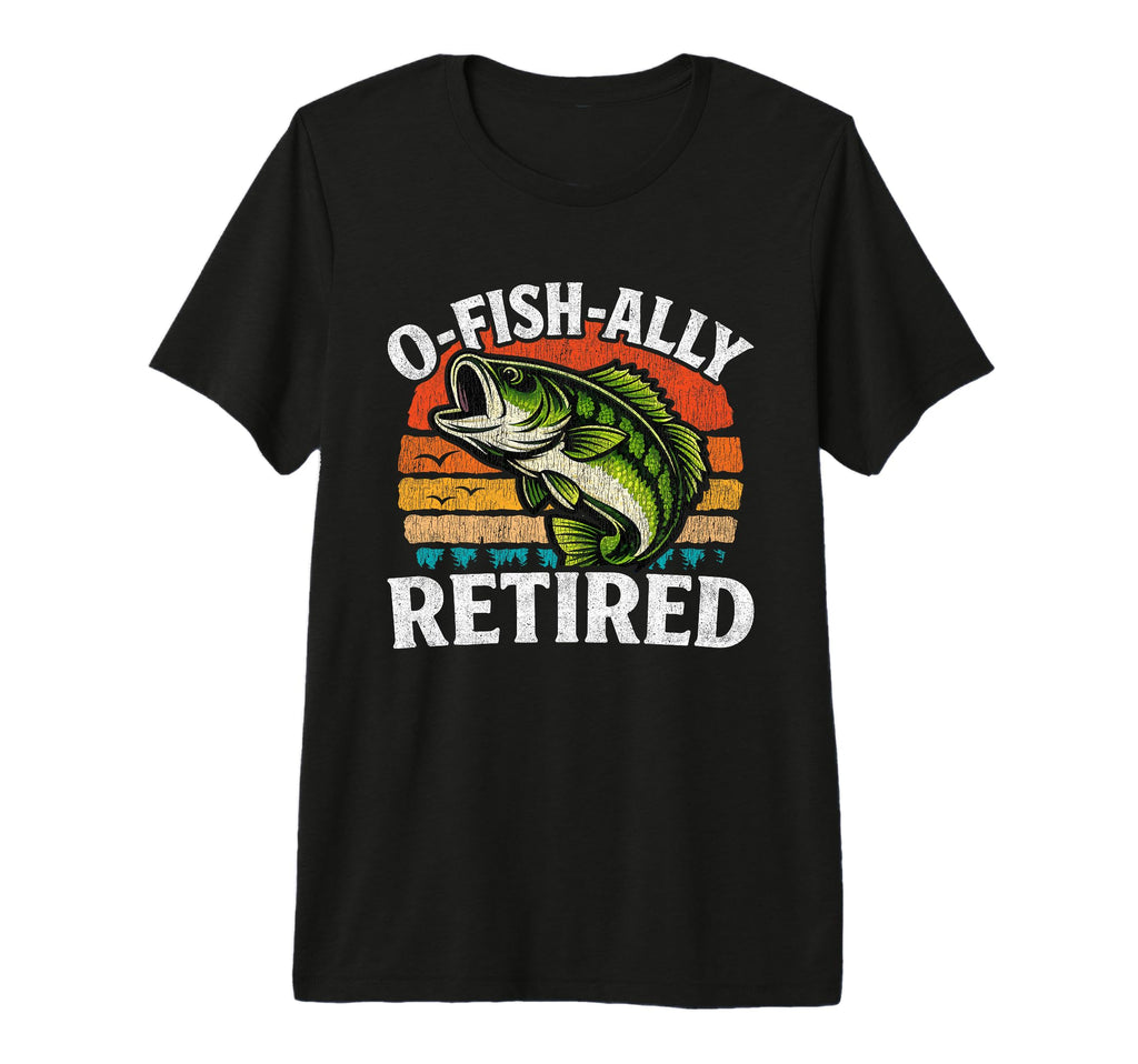 O Fish Ally Retired Husband Dad T-Shirt - Casual Everyday Wear Unisex - T-Shirt, Sweatshirt, Hoodie