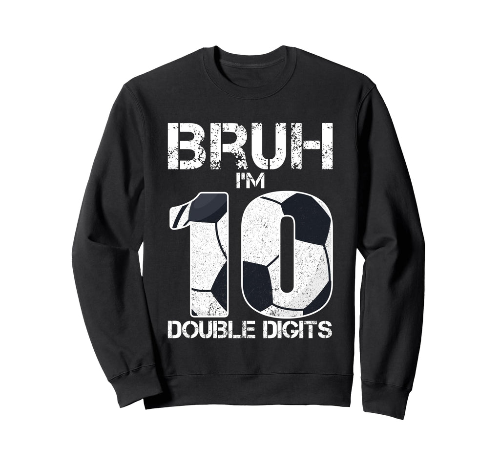 10Th Birthday Soccer Bruh Im Sweatshirt - Casual Everyday Wear for Adults - T-Shirt, Sweatshirt, Hoodie