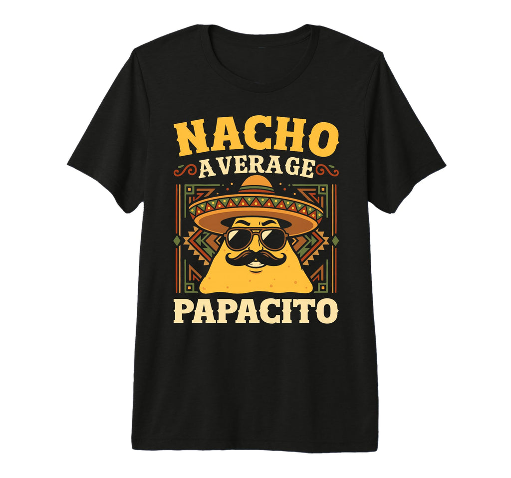 Nacho Average Papacito Fathers Day Funny T-Shirt - Graphic Print Men Women - T-Shirt, Sweatshirt, Hoodie