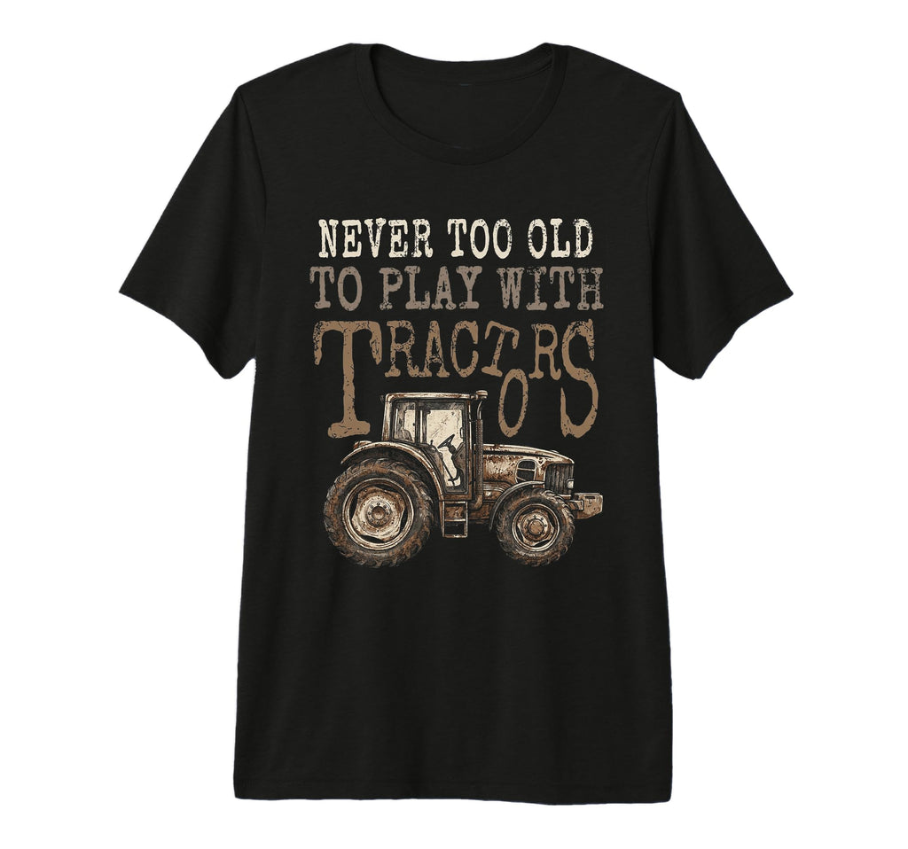 Never Too Old To Play Tractors T-Shirt - Casual Everyday Wear for Adults - T-Shirt, Sweatshirt, Hoodie