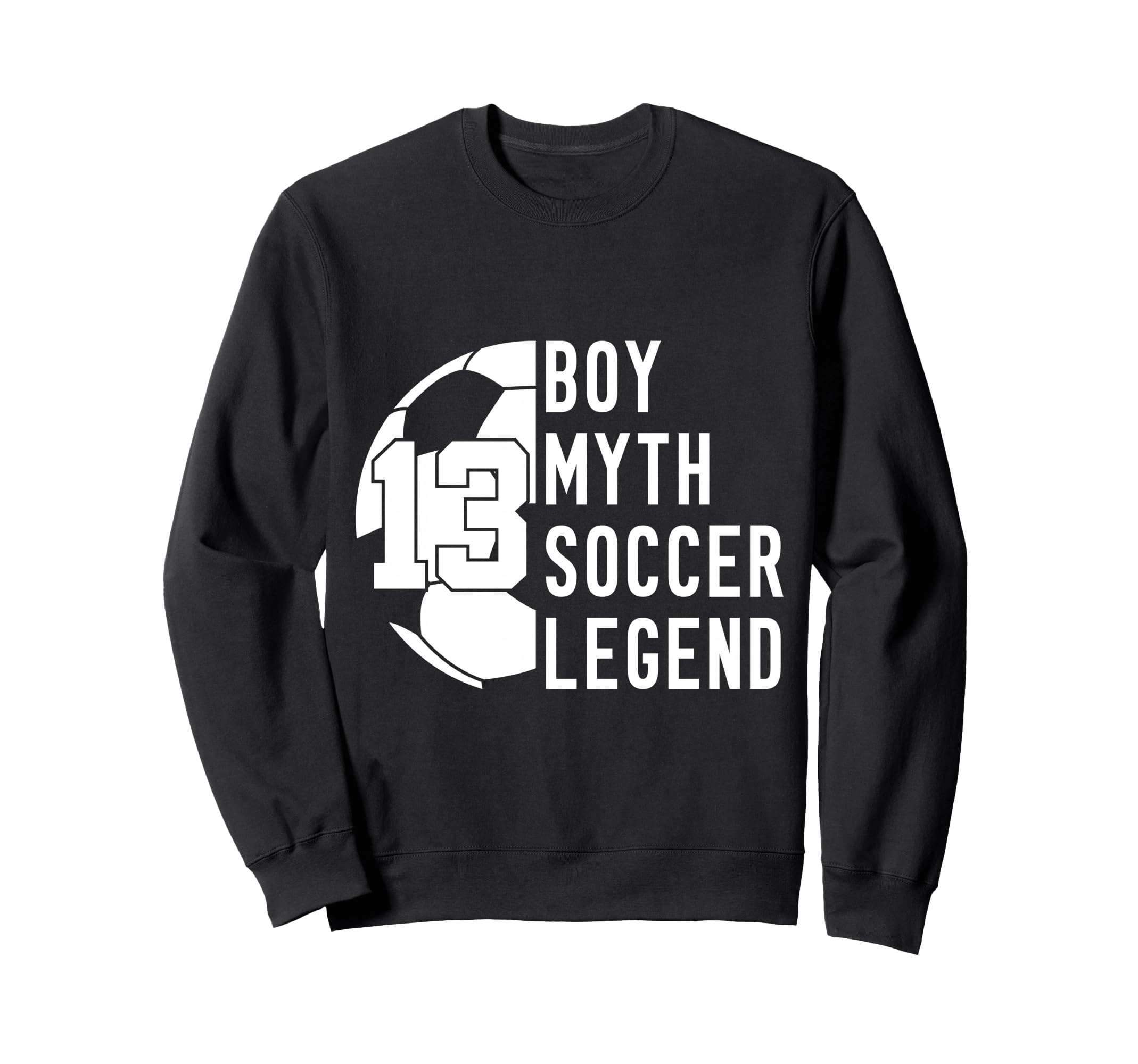 13 Years Myth Soccer Legend 13Th Sweatshirt - Fun Novelty Design Men Women - T-Shirt, Sweatshirt, Hoodie