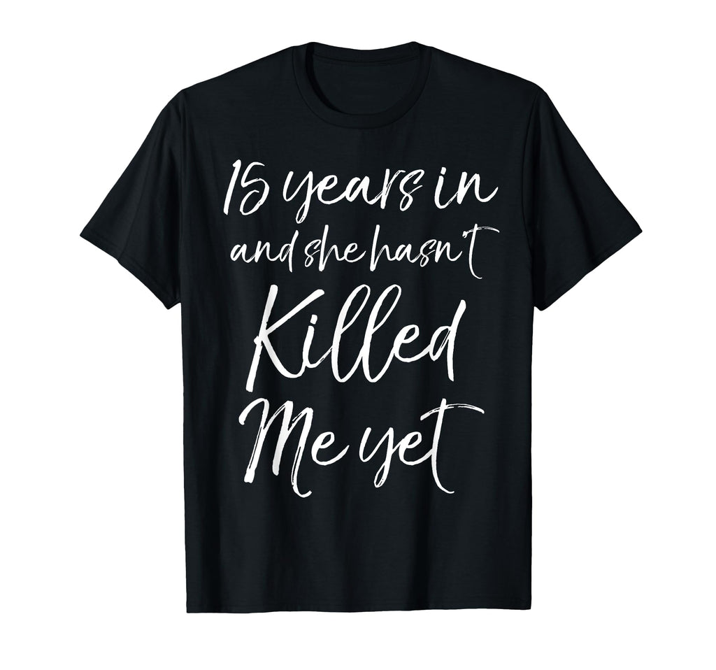 15 Years She Hasnt Killed Me Yet 15Th T-Shirt - Graphic Print Men Women - T-Shirt, Sweatshirt, Hoodie