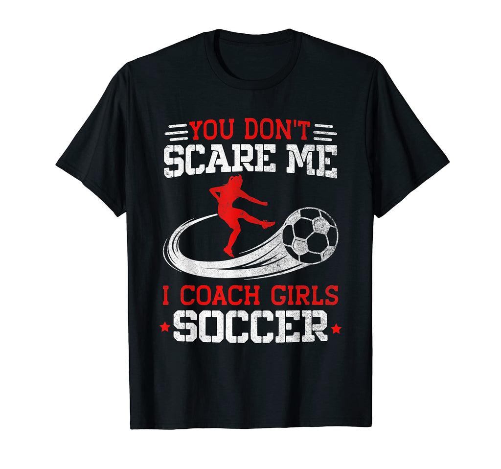 You Dont Scare Me I Coach Soccer T-Shirt - Novelty Apparel Unisex - T-Shirt, Sweatshirt, Hoodie