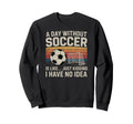 Day Without Soccer Funny Sport Sweatshirt - Unique Graphic Unisex - T-Shirt, Sweatshirt, Hoodie
