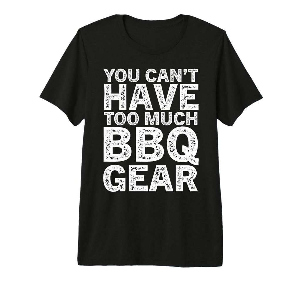 You Cant Have Too Much Bbq Gear Funny T-Shirt - Aesthetic Graphic Unisex - T-Shirt, Sweatshirt, Hoodie