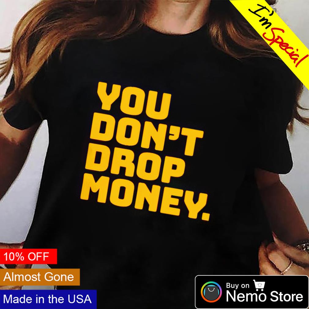 You don't drop money - Adult & Kids T-Shirts, Sweatshirts & Hoodies apparel design preview 2