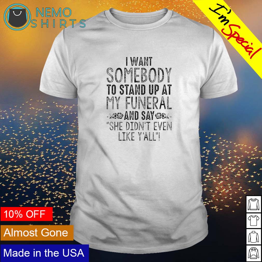 I want somebody to stand up at my funeral and say she - Adult & Kids T-Shirts, Sweatshirts & Hoodies apparel design preview 1