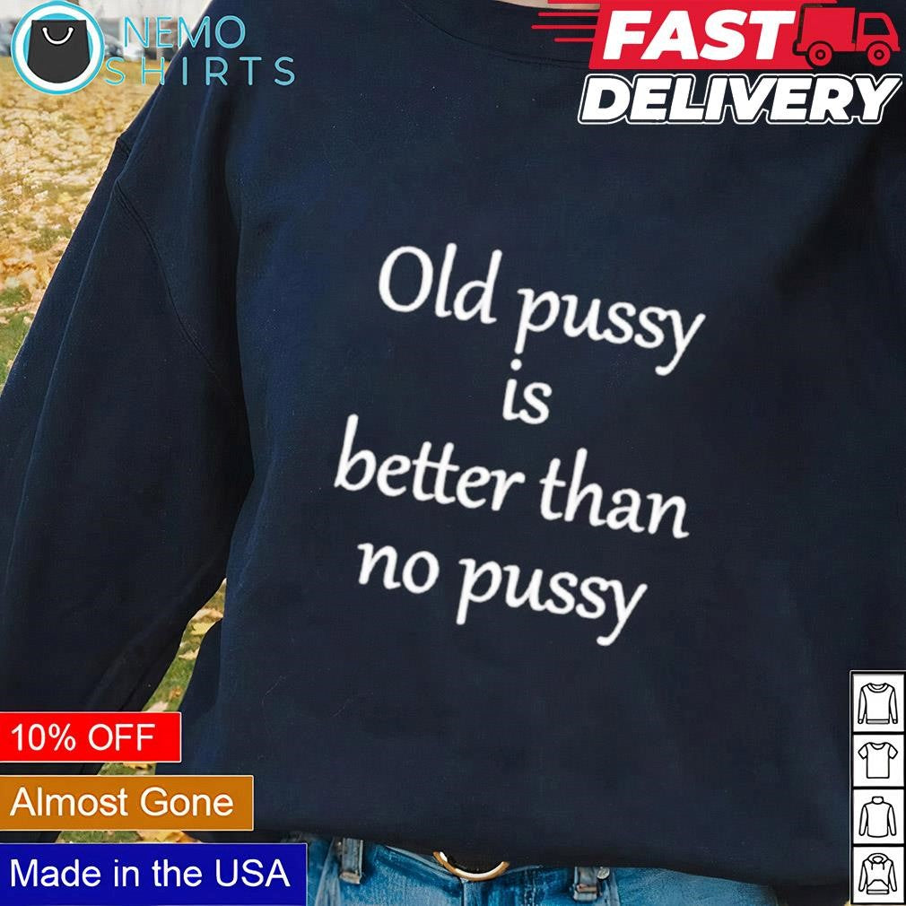Old pussy is better than no script - Adult & Kids T-Shirts, Sweatshirts & Hoodies apparel design preview 1
