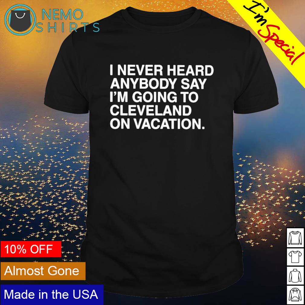 I never heard anybody say I'm going to Cleveland on - Adult & Kids T-Shirts, Sweatshirts & Hoodies apparel design preview 1
