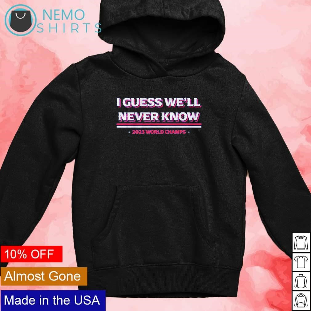 I guess we'll never know Texas Rangers 2023 world - Adult & Kids T-Shirts, Sweatshirts & Hoodies apparel design preview 2