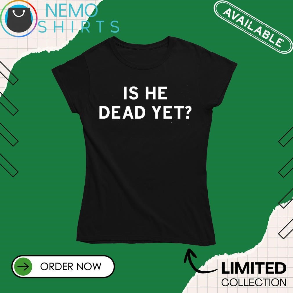 Is he dead yet - Adult & Kids T-Shirts, Sweatshirts & Hoodies apparel design preview 4