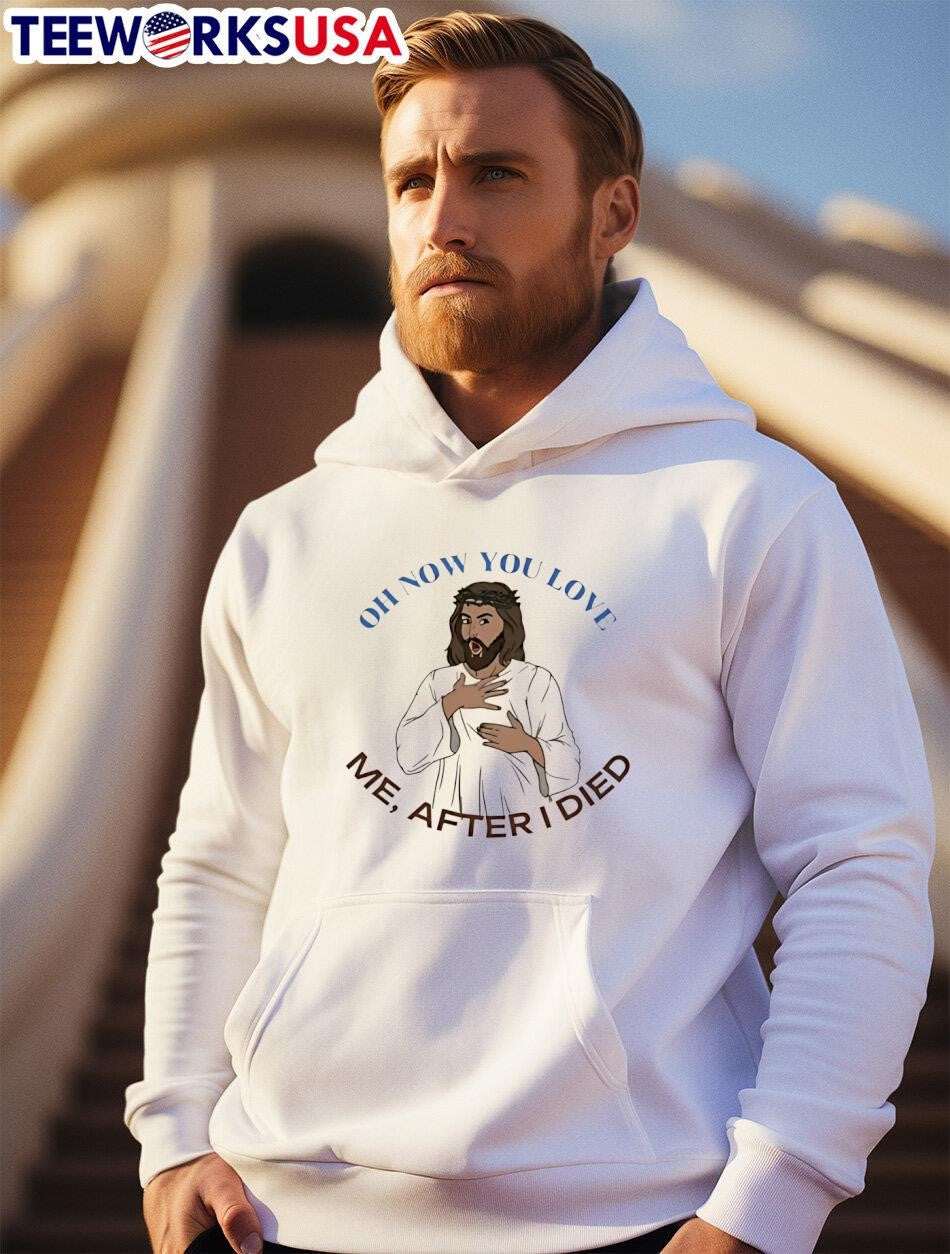 Jesus Oh Now You Love Me After I Died - Adult & Kids T-Shirts, Sweatshirts & Hoodies apparel design preview 2