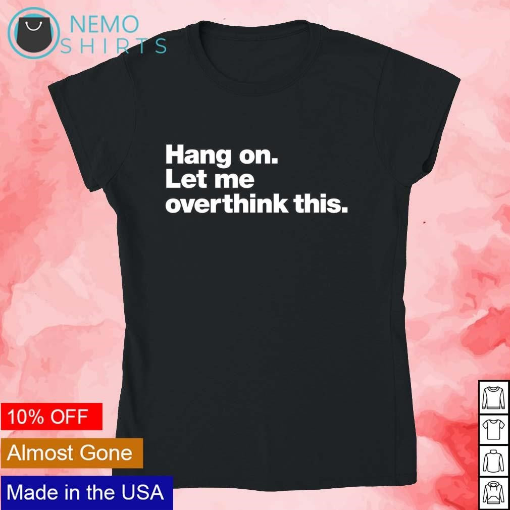 Hang on let me overthink this - Adult & Kids T-Shirts, Sweatshirts & Hoodies apparel design preview 4