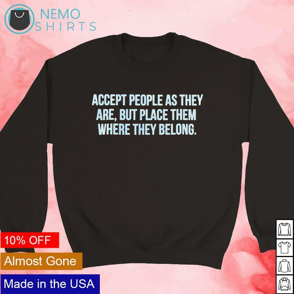 Accept people as they are but place them where belong - Adult & Kids T-Shirts, Sweatshirts & Hoodies apparel design preview 3