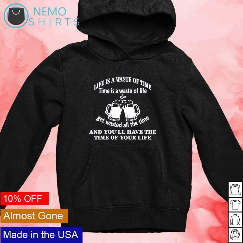 Life is a waste of time get wasted all the and you'll - Adult & Kids T-Shirts, Sweatshirts & Hoodies product image 2
