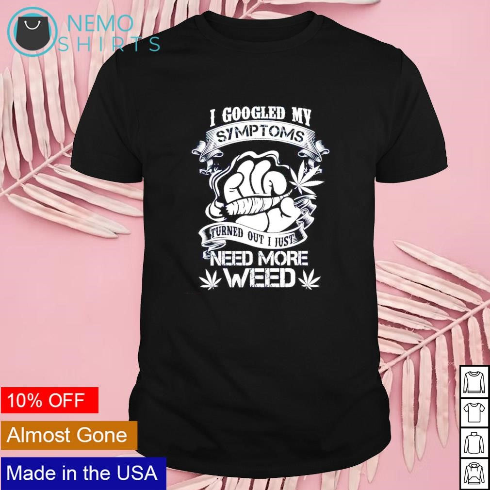 I googled my symptoms turned out just need more weed - Adult & Kids T-Shirts, Sweatshirts & Hoodies apparel design preview 1