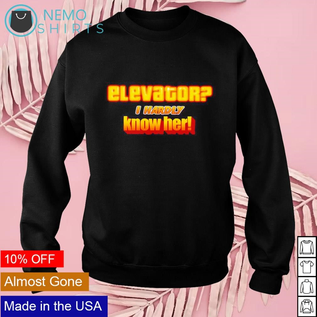 Elevator I hardly know her - Adult & Kids T-Shirts, Sweatshirts & Hoodies apparel design preview 3