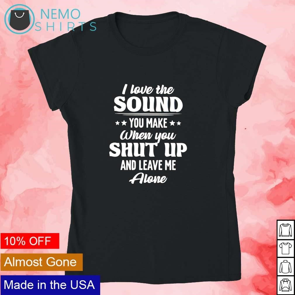 I love the sound you make when shut up and leave me - Adult & Kids T-Shirts, Sweatshirts & Hoodies apparel design preview 4