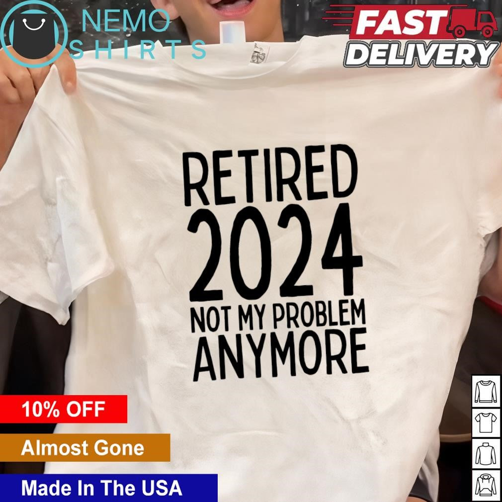 Retired 2024 not my problem anymore - Adult & Kids T-Shirts, Sweatshirts & Hoodies apparel design preview 1